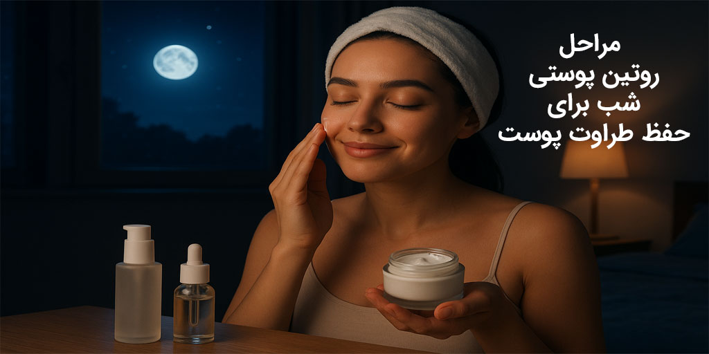 مراحل روتین پوستی شب برای حفظ طراوت پوست